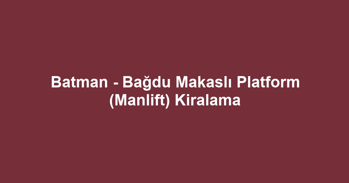 Batman - Bağdu Makaslı Platform (Manlift) Kiralama