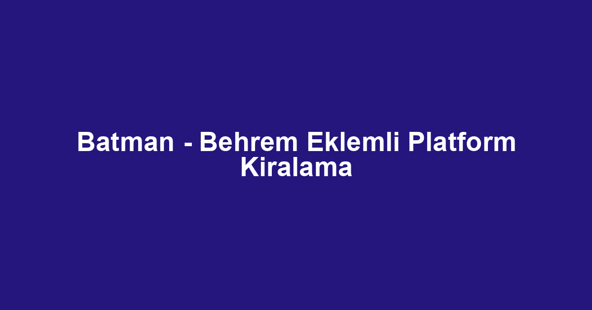 Batman - Behrem Eklemli Platform Kiralama