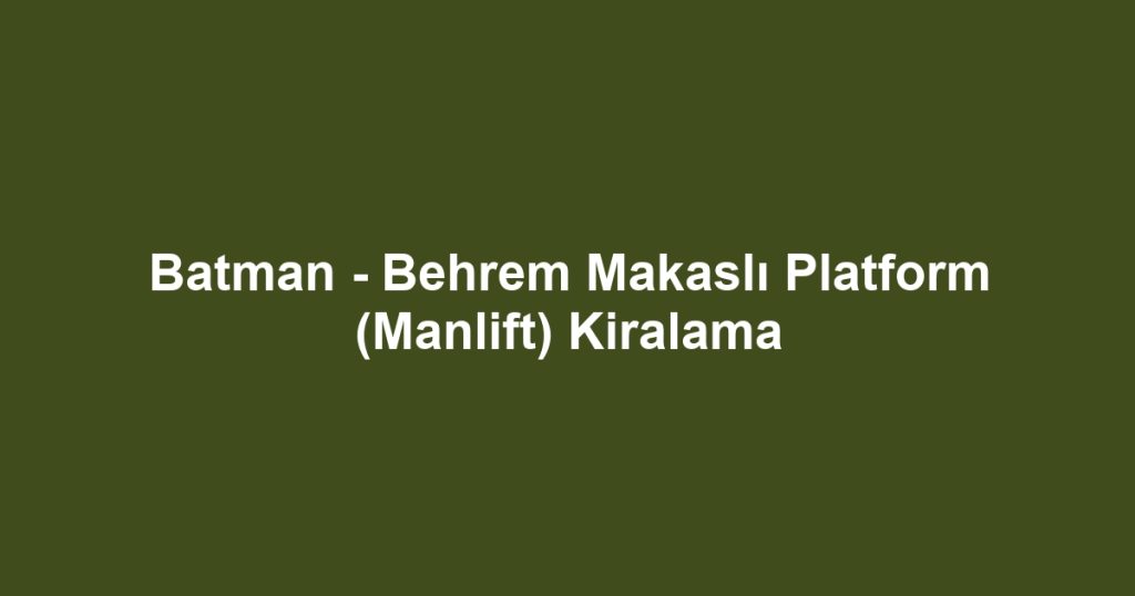 Batman - Behrem Makaslı Platform (Manlift) Kiralama