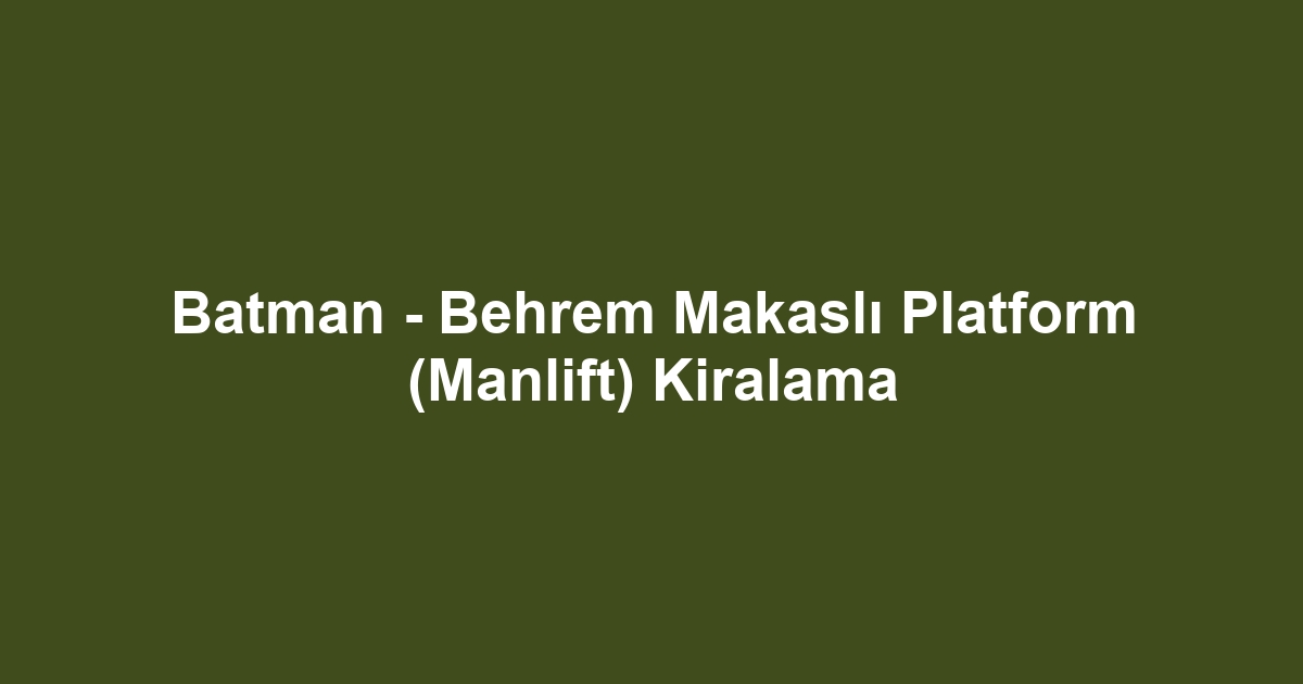 Batman - Behrem Makaslı Platform (Manlift) Kiralama