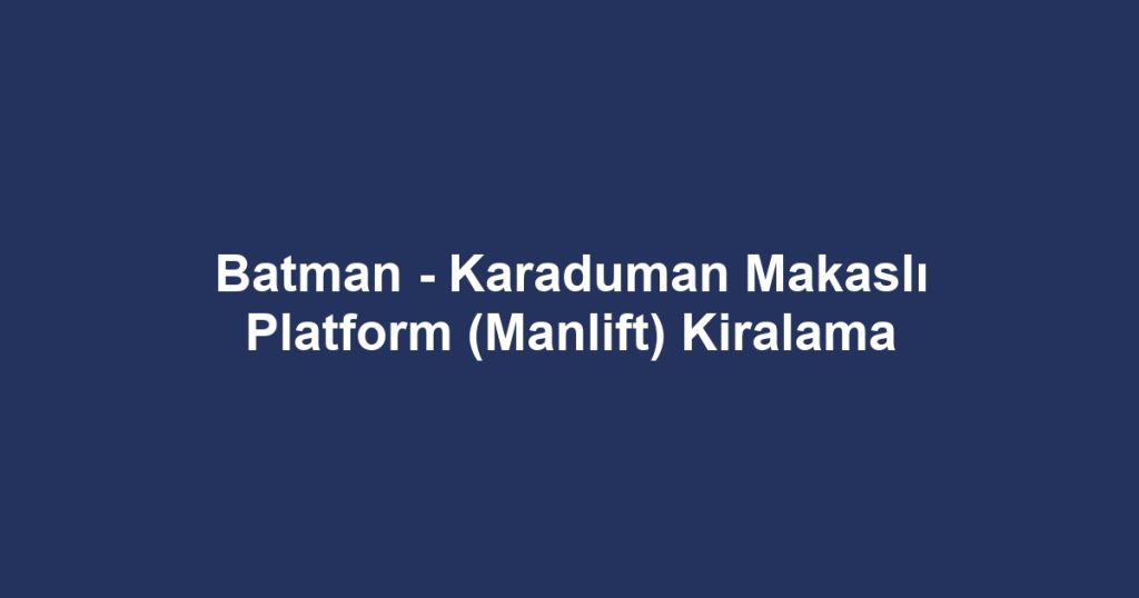 Batman - Karaduman Makaslı Platform (Manlift) Kiralama