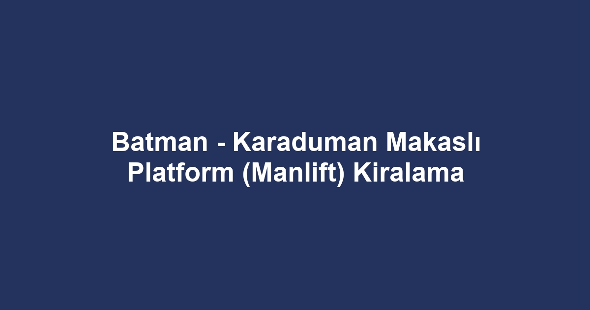 Batman - Karaduman Makaslı Platform (Manlift) Kiralama