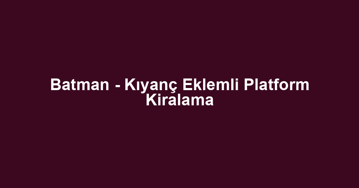 Batman - Kıyanç Eklemli Platform Kiralama