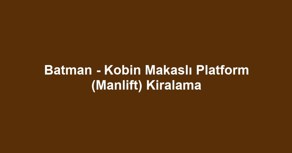 Batman - Kobin Makaslı Platform (Manlift) Kiralama