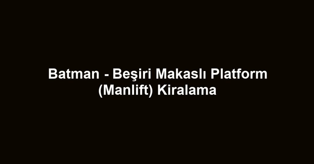 Batman - Beşiri Makaslı Platform (Manlift) Kiralama