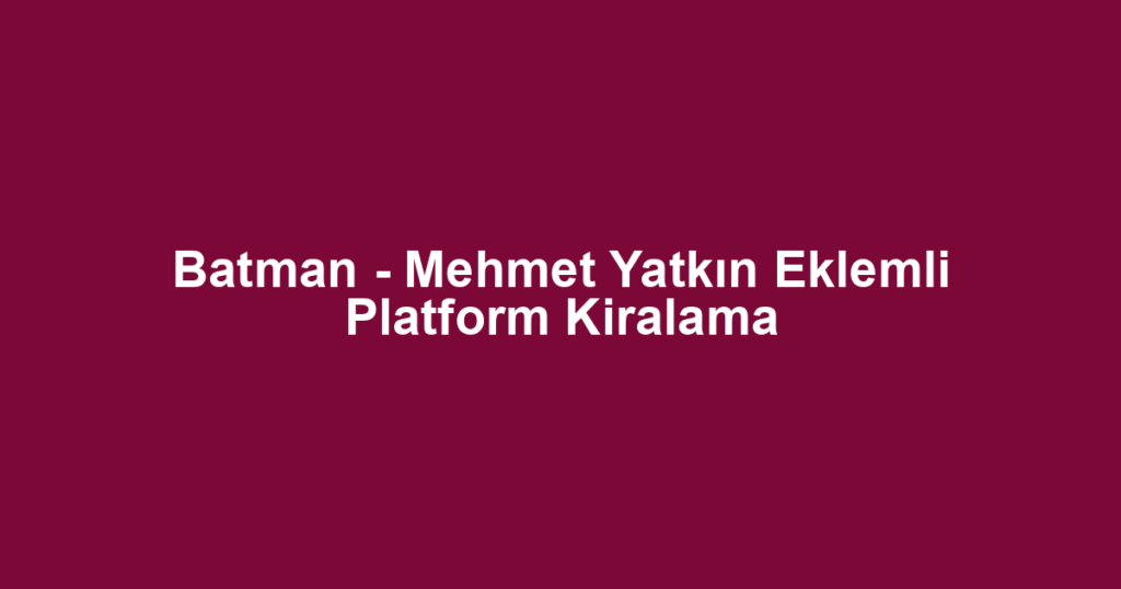 Batman - Mehmet Yatkın Eklemli Platform Kiralama