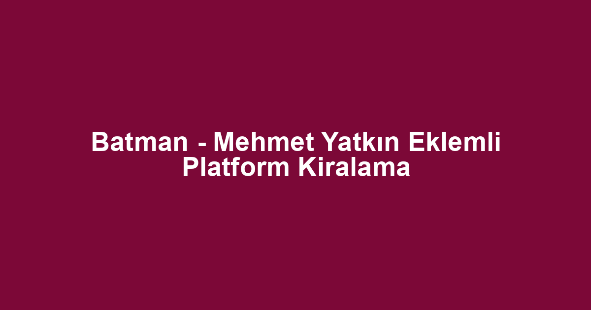 Batman - Mehmet Yatkın Eklemli Platform Kiralama