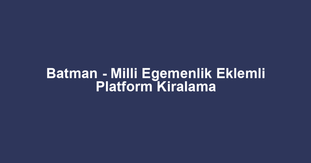 Batman - Milli Egemenlik Eklemli Platform Kiralama