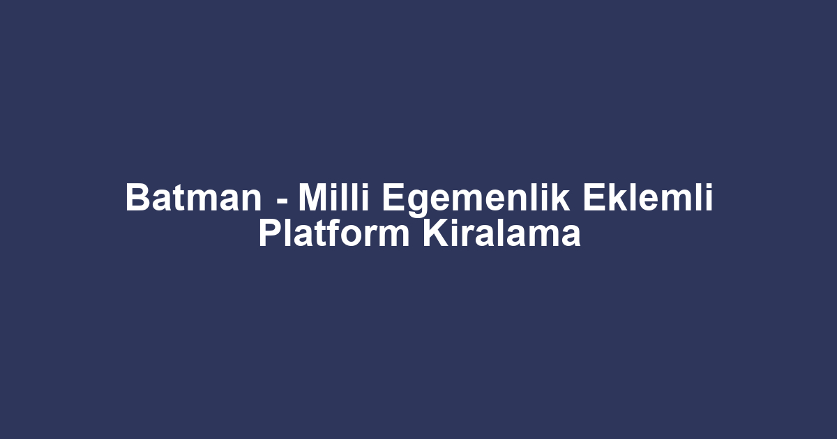 Batman - Milli Egemenlik Eklemli Platform Kiralama