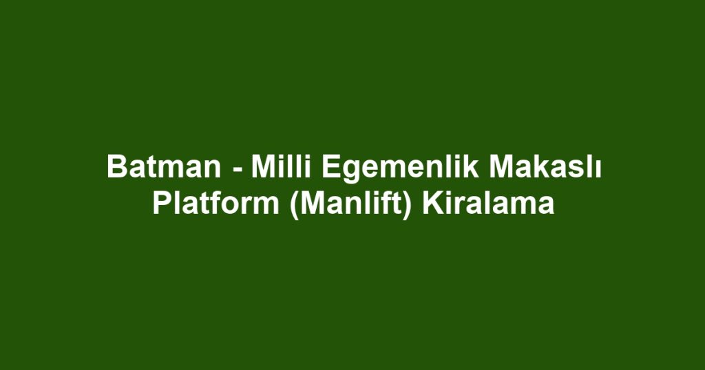 Batman - Milli Egemenlik Makaslı Platform (Manlift) Kiralama