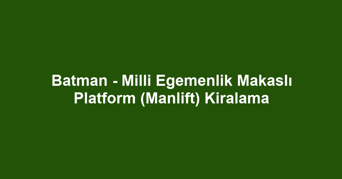 Batman - Milli Egemenlik Makaslı Platform (Manlift) Kiralama