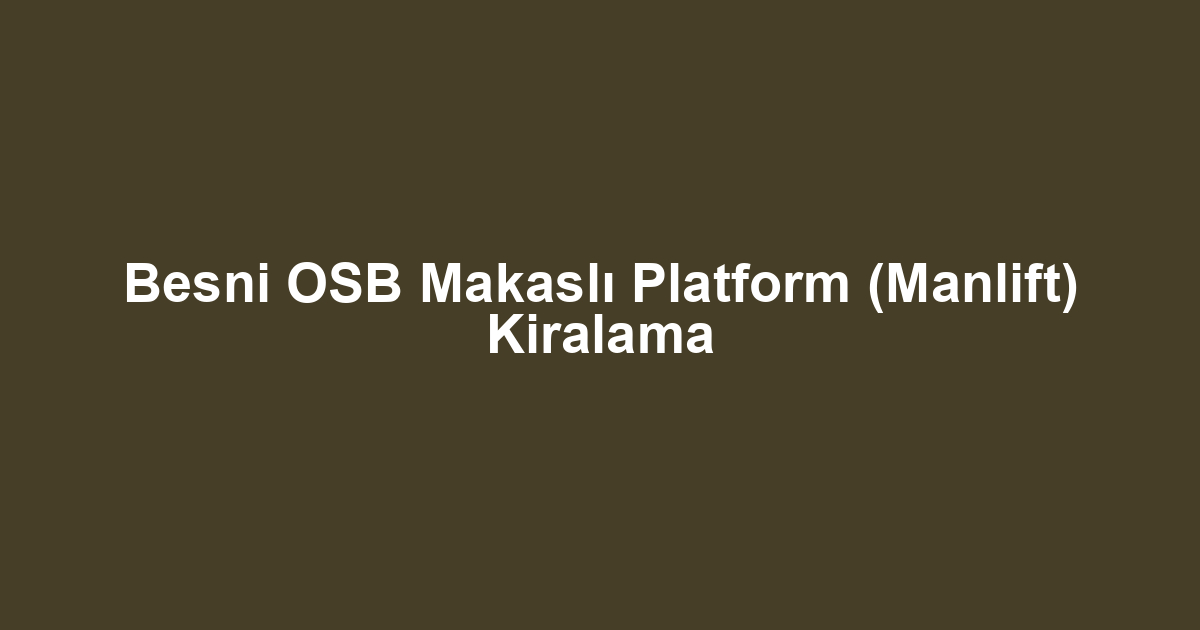 Besni OSB Makaslı Platform (Manlift) Kiralama