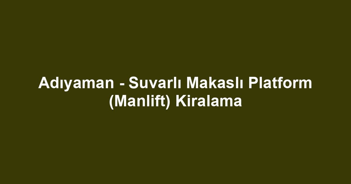 Adıyaman - Suvarlı Makaslı Platform (Manlift) Kiralama