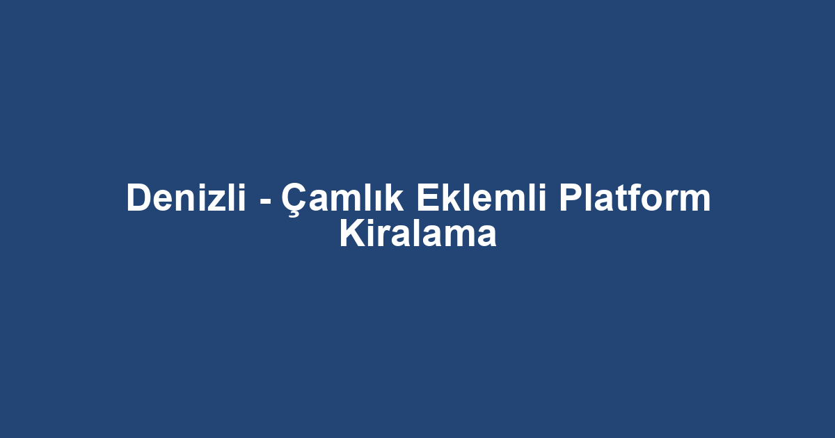 Denizli - Çamlık Eklemli Platform Kiralama