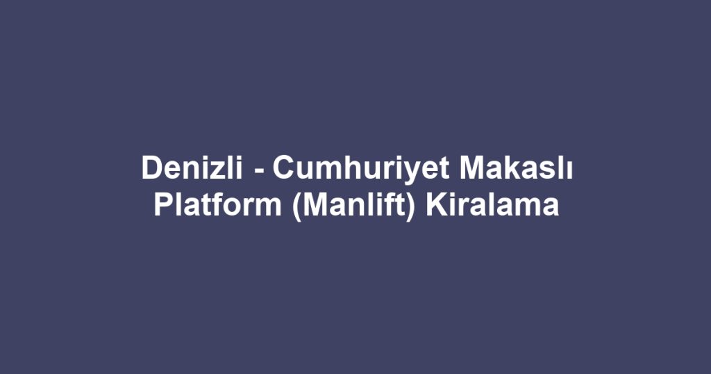 Denizli - Cumhuriyet Makaslı Platform (Manlift) Kiralama