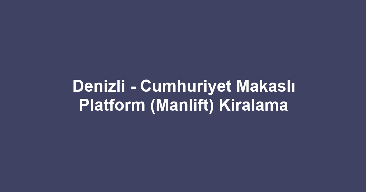 Denizli - Cumhuriyet Makaslı Platform (Manlift) Kiralama