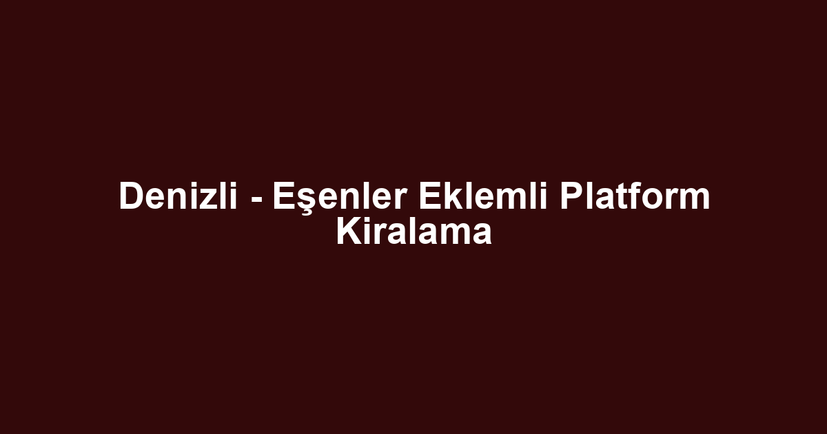Denizli - Eşenler Eklemli Platform Kiralama