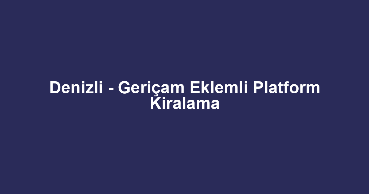 Denizli - Geriçam Eklemli Platform Kiralama