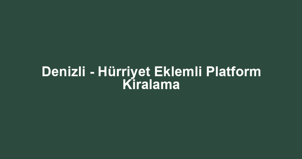 Denizli - Hürriyet Eklemli Platform Kiralama