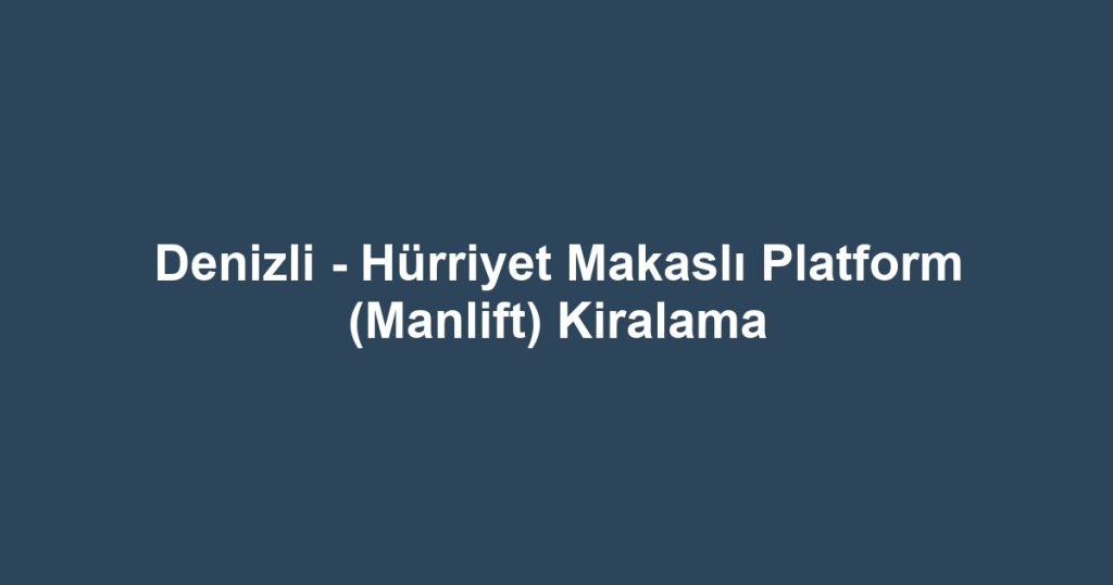 Denizli - Hürriyet Makaslı Platform (Manlift) Kiralama
