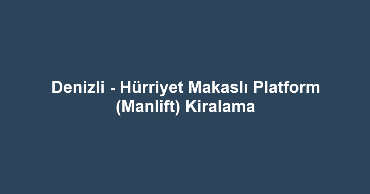 Denizli - Hürriyet Makaslı Platform (Manlift) Kiralama