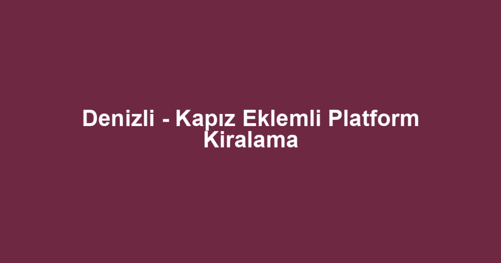 Denizli - Kapız Eklemli Platform Kiralama