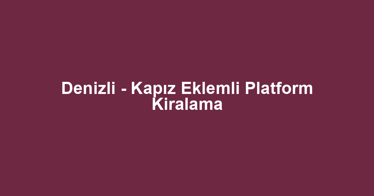 Denizli - Kapız Eklemli Platform Kiralama