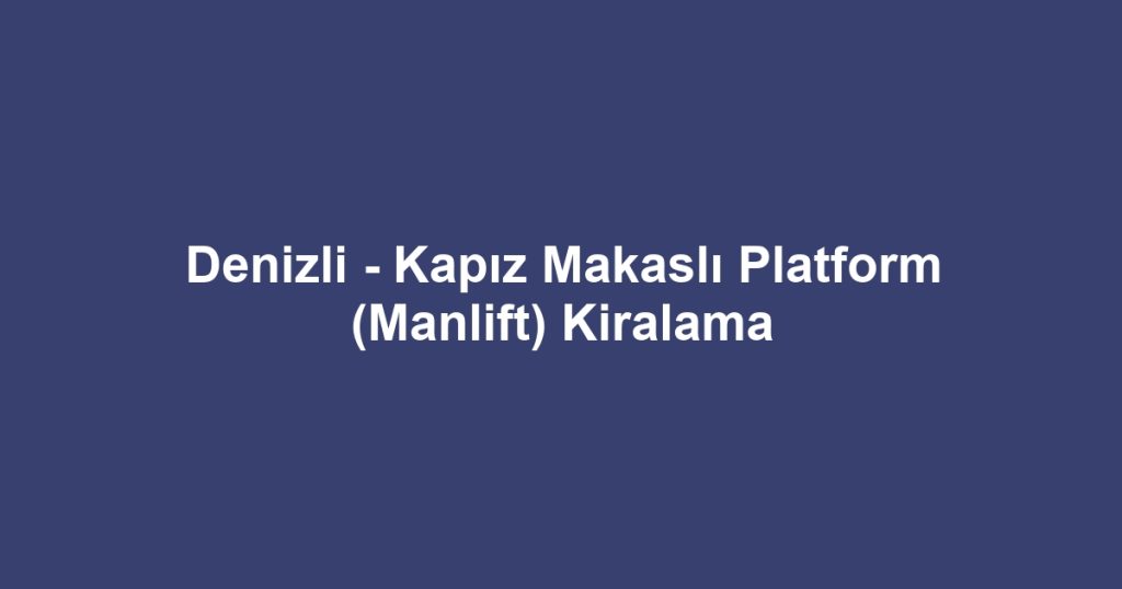 Denizli - Kapız Makaslı Platform (Manlift) Kiralama