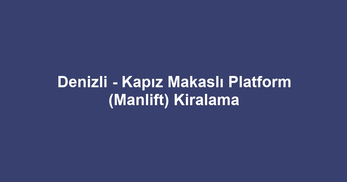 Denizli - Kapız Makaslı Platform (Manlift) Kiralama