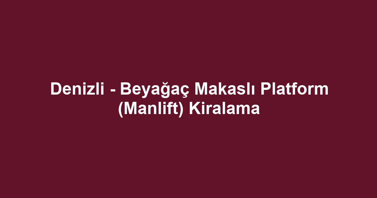 Denizli - Beyağaç Makaslı Platform (Manlift) Kiralama