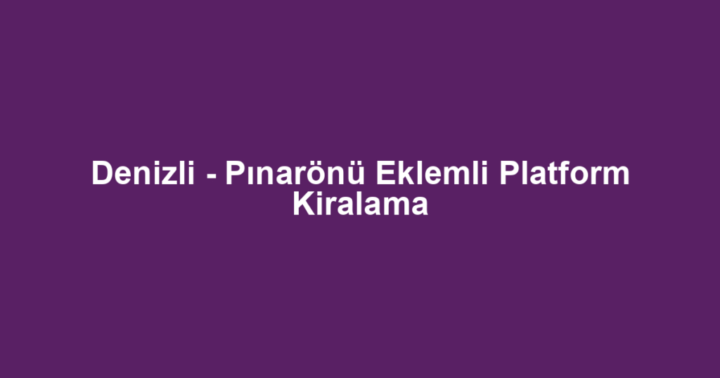 Denizli - Pınarönü Eklemli Platform Kiralama