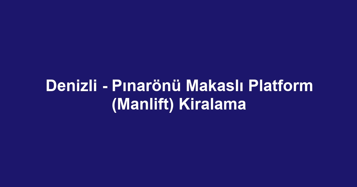 Denizli - Pınarönü Makaslı Platform (Manlift) Kiralama