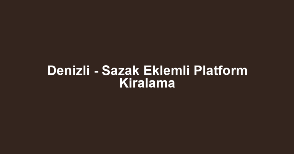 Denizli - Sazak Eklemli Platform Kiralama