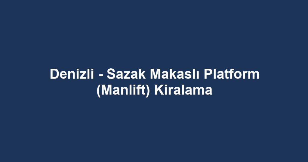 Denizli - Sazak Makaslı Platform (Manlift) Kiralama