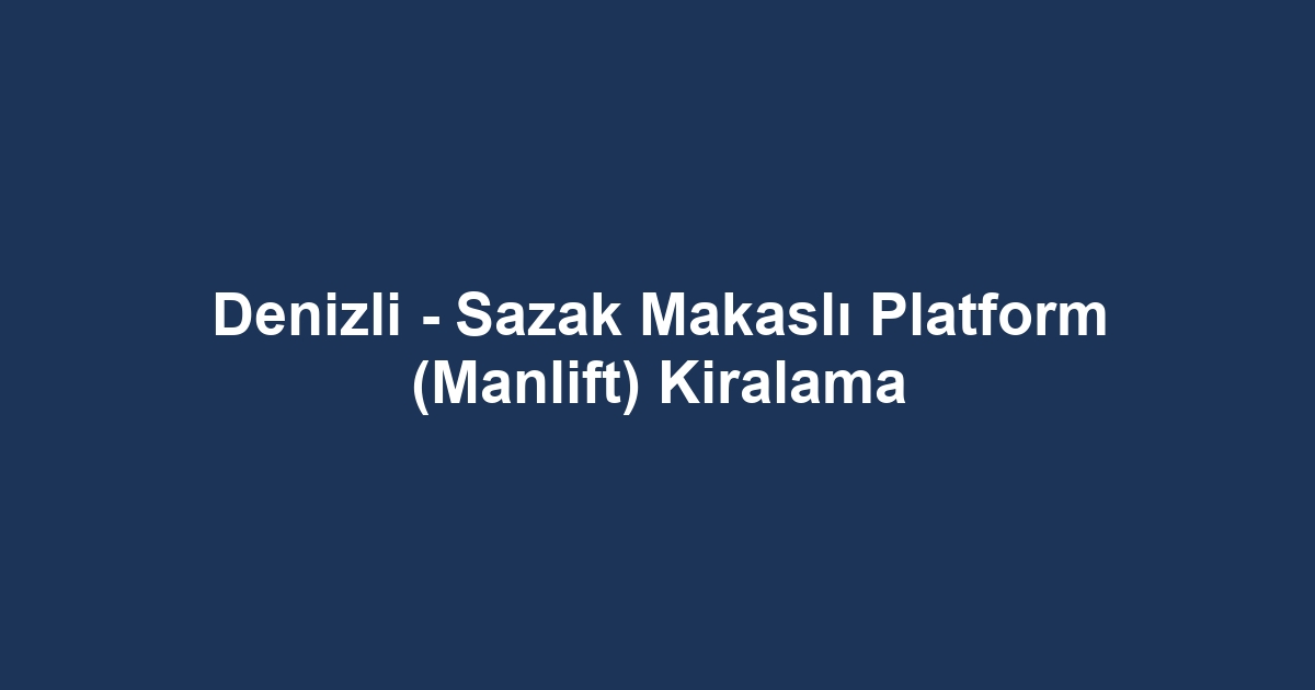 Denizli - Sazak Makaslı Platform (Manlift) Kiralama