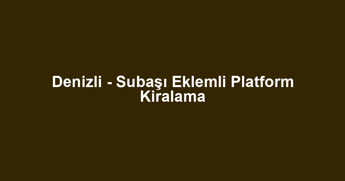 Denizli - Subaşı Eklemli Platform Kiralama