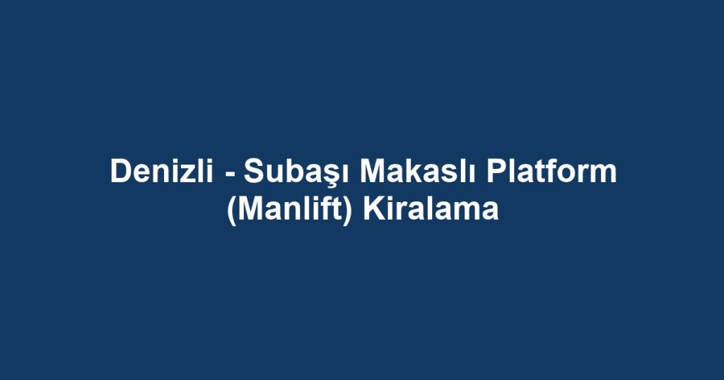 Denizli - Subaşı Makaslı Platform (Manlift) Kiralama