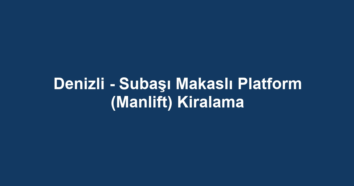 Denizli - Subaşı Makaslı Platform (Manlift) Kiralama