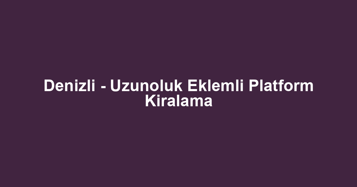 Denizli - Uzunoluk Eklemli Platform Kiralama