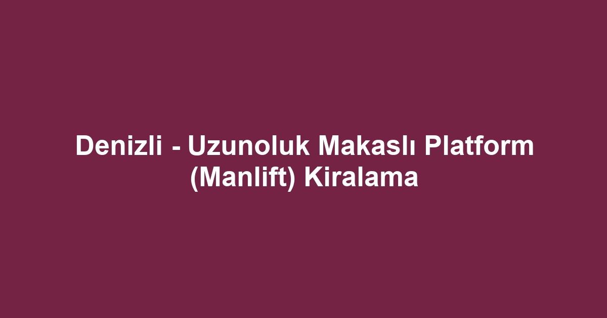 Denizli - Uzunoluk Makaslı Platform (Manlift) Kiralama