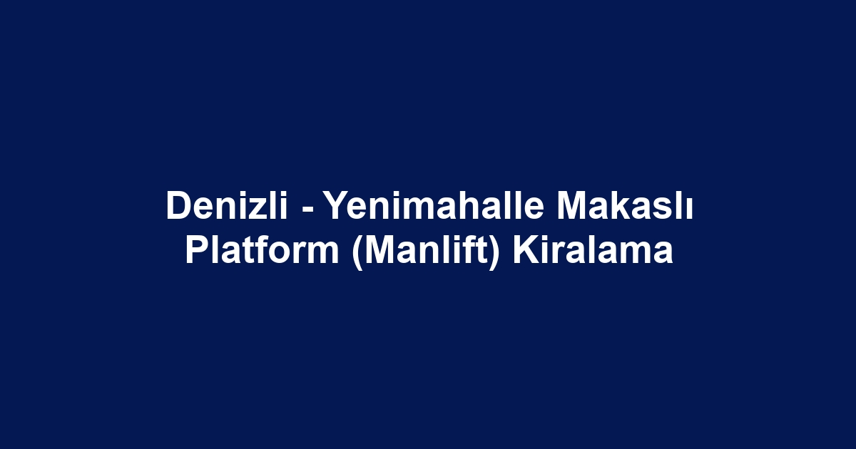 Denizli - Yenimahalle Makaslı Platform (Manlift) Kiralama