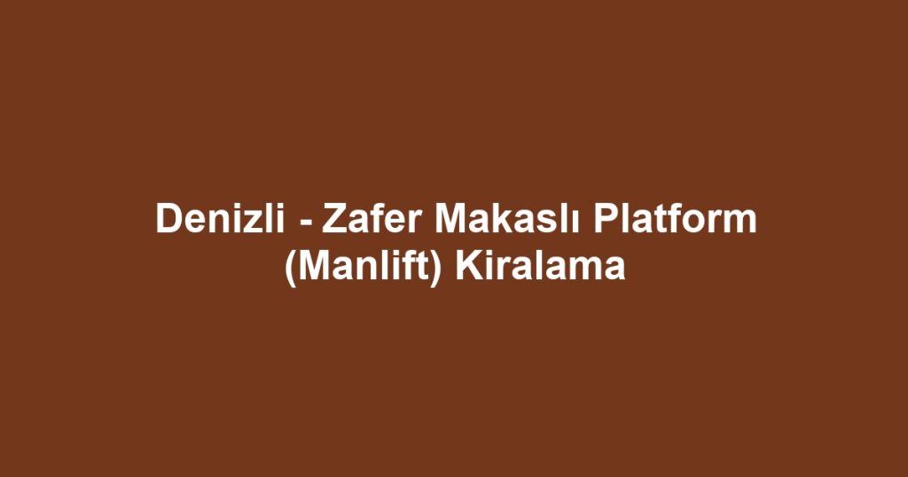 Denizli - Zafer Makaslı Platform (Manlift) Kiralama