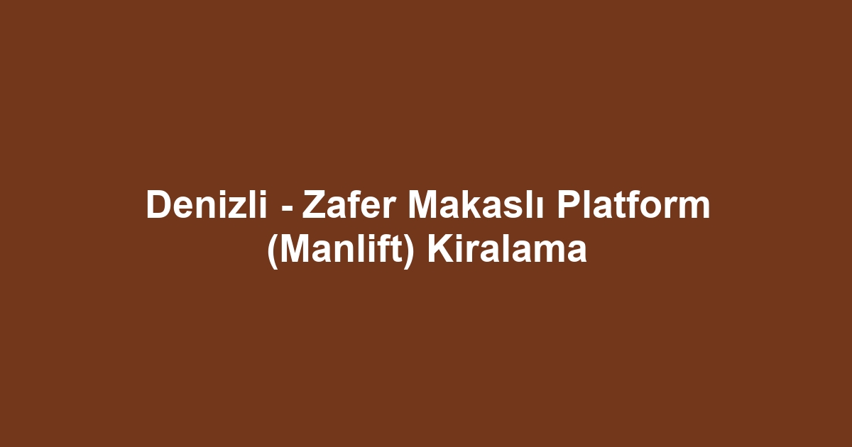 Denizli - Zafer Makaslı Platform (Manlift) Kiralama