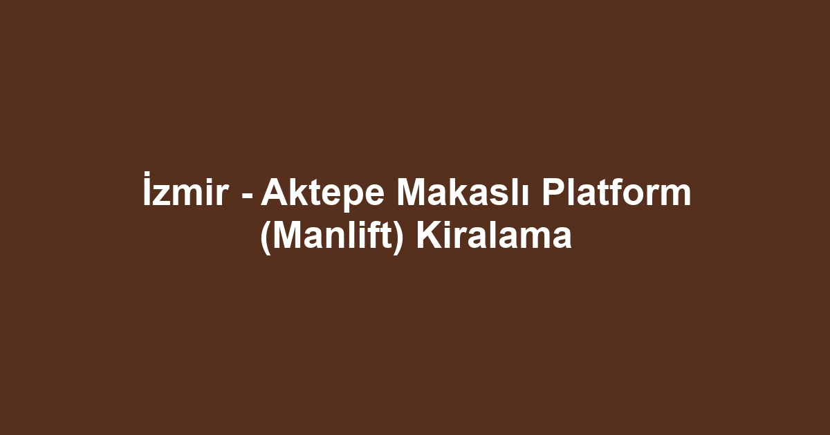 İzmir - Aktepe Makaslı Platform (Manlift) Kiralama