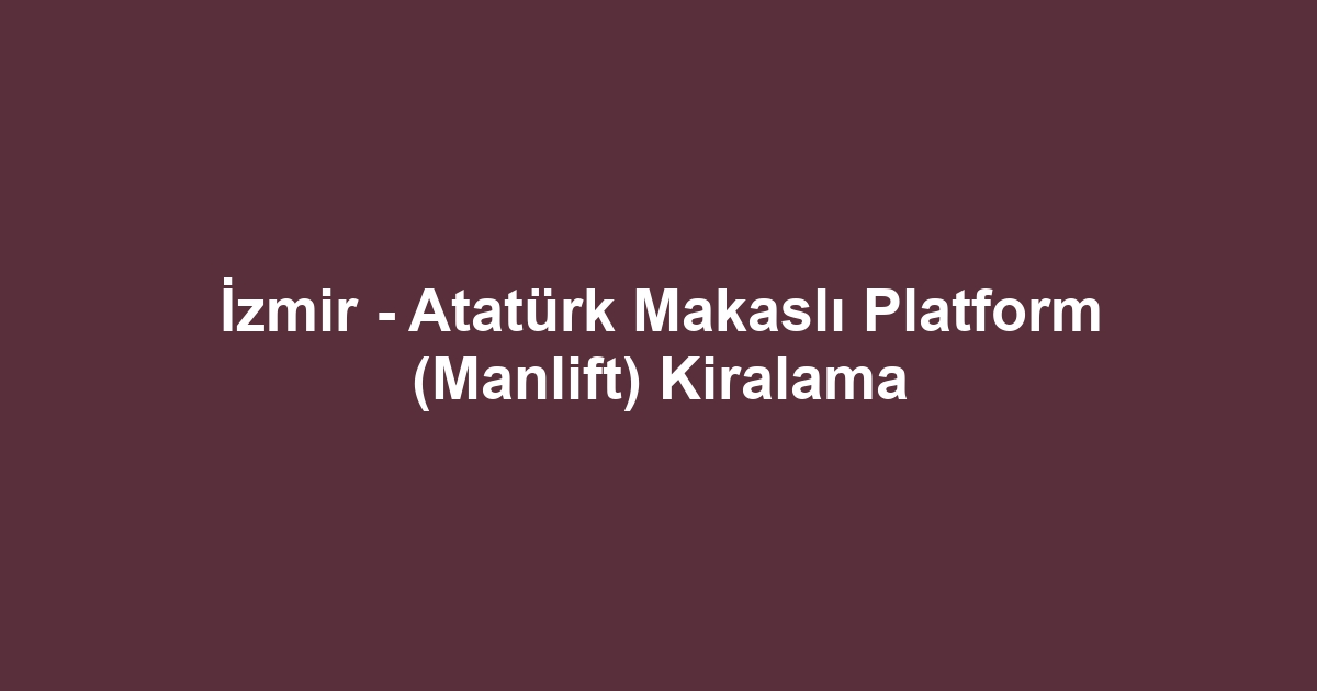 İzmir - Atatürk Makaslı Platform (Manlift) Kiralama