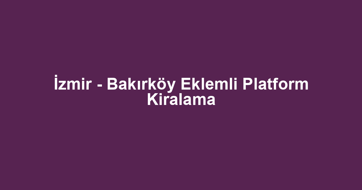 İzmir - Bakırköy Eklemli Platform Kiralama