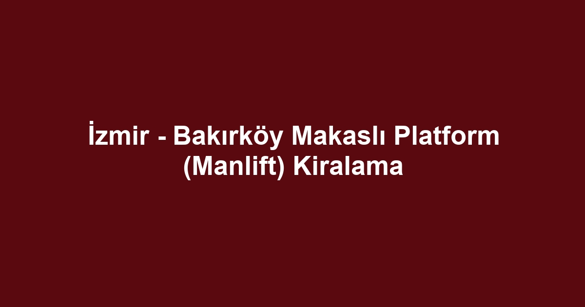 İzmir - Bakırköy Makaslı Platform (Manlift) Kiralama