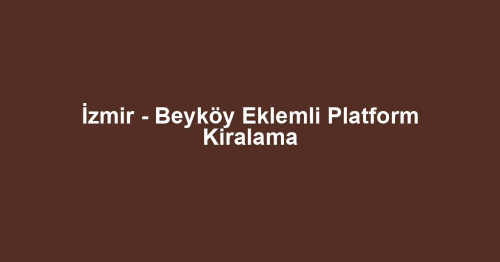 İzmir - Beyköy Eklemli Platform Kiralama