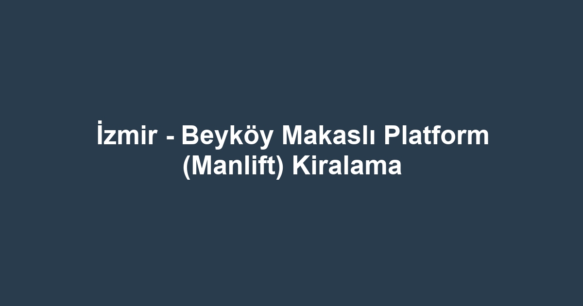 İzmir - Beyköy Makaslı Platform (Manlift) Kiralama