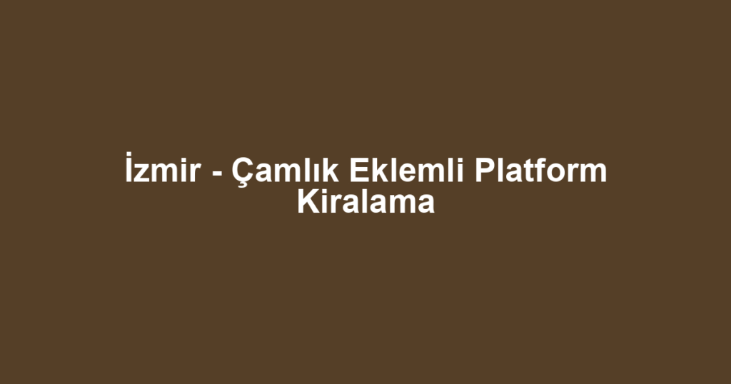 İzmir - Çamlık Eklemli Platform Kiralama